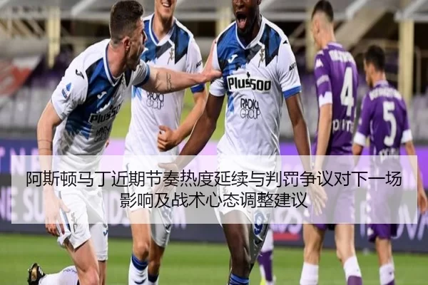 阿斯顿马丁近期节奏热度延续与判罚争议对下一场影响及战术心态调整建议